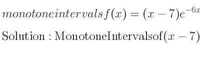 The monotone intervals f(x)=(x-7)e^{-6x} is Monotone Intervals of (x-7)e^{-6x}:{\quad}
